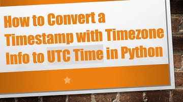 How to Convert a Timestamp with Timezone Info to UTC Time in Python