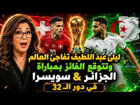 بعد تأهل الجزائر ليلي عبداللطيف تتوقع نتيجة مباراة الجزائر وسويسرا دور ال 32 كأس العالم 2026