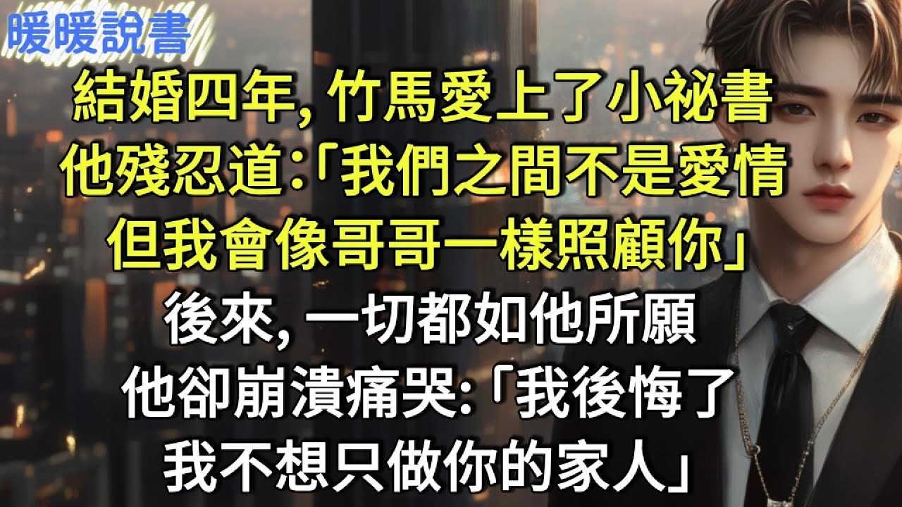 結婚四年，竹馬愛上了小祕書。他殘忍道：「我們之間不是愛情，但我會像哥哥一樣照顧你。」後來，一切都如他所願。他卻崩潰痛哭：「我後悔了，我不想只做你的家人」