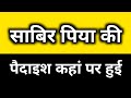 Sabir piya ki paidaish kaha par hui thi  sabir pak ki paidaish  sabir piya kaliyar sharif history