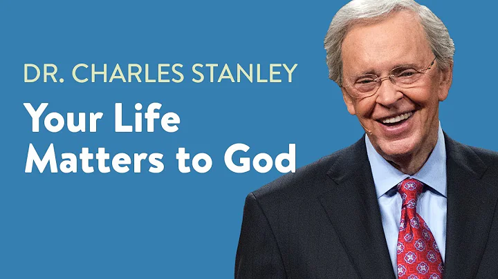Your Life Matters to God – Dr. Charles Stanley