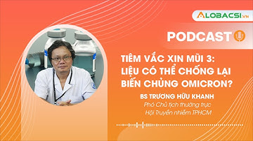 Tiêm vắc xin mũi 3, liệu có chống lại biến thể Omicron?  - BS Trương Hữu Khanh | Podcast AloBacsi
