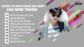 Cao Nam Thành | Những Ca Khúc Remix Hay Nhất 2018 - Kết Thúc Một Cuộc Tình (Album Remix)
