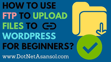 How to Use FTP to Upload Files to WordPress for Beginners? | Dot Net Asansol
