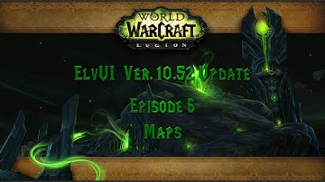 Episode 06 -  ElvUI Ver. 10.52 Update - Maps