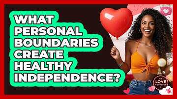 What Personal Boundaries Create Healthy Independence? - The Love Workshop