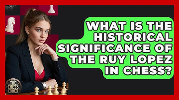 What Is The Historical Significance Of The Ruy Lopez In Chess? - The Chess Codex