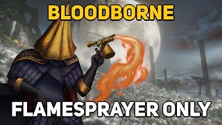 Can You Beat BLOODBORNE With Only A Flamesprayer?