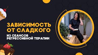 Зависимость от сладкого - из сеансов регрессивной терапии. Елизавета Лилеева. Регрессолог.