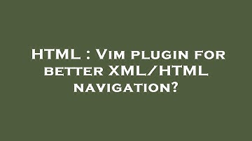 HTML : Vim plugin for better XML/HTML navigation?