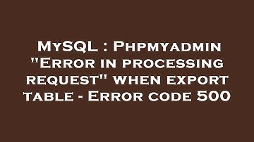 MySQL : Phpmyadmin "Error in processing request" when export table - Error code 500