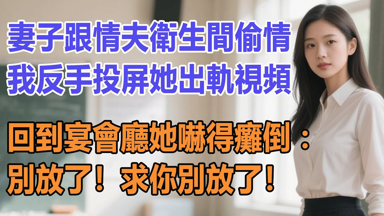 妻子跟情夫衛生間偷情，我反手投屏她出軌視頻，回到宴會廳她嚇得癱倒：別放了！求你別放了！#出軌小說 #愛情故事 #白月光 #幸福人生#生活经验 #情感故事