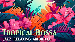 Tropical Bossa Nova ~ Mellow & Laid Back Bossa Nova Jazz for a Relaxing Ambience ~ Bossa Nova Music