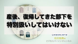 産後、復帰してきた部下を特別扱いしてはいけない　＃232