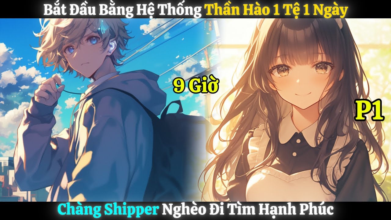 Bắt Đầu Bằng Hệ Thống Thần Hào 1 Tệ 1 Ngày, Chàng Shipper Nghèo Đi Tìm Hạnh Phúc | Phần 1 - 9 Giờ