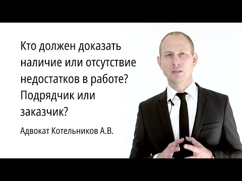 Кто должен доказать наличие или отсутствие недостатков в работе? Подрядчик или заказчик?