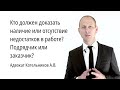 Кто должен доказать наличие или отсутствие недостатков в работах? Подрядчик или заказчик?