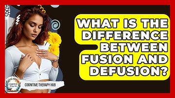 What Is The Difference Between Fusion And Defusion? - Cognitive Therapy Hub