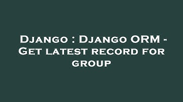 Django : Django ORM - Get latest record for group
