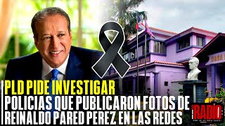 EL PLD PIDE INVESTIGAR  Y SANCIONAR POLICIAS QUE PUBLICARON IMAGENES DE REINALDO PARED PEREZ