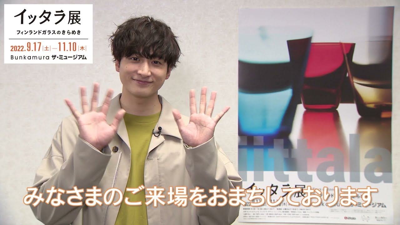 Bunkamura ザ・ミュージアム『イッタラ展 フィンランドガラスのきらめき』展覧会ナビゲーター小関裕太さん コメント映像