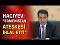 Azerbaycan Cumhurbaşkanı Yardımcısı Hacıyev: "Ermenistan geçici ateşkese uymadı"