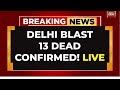 Delhi Blast News LIVE: 13 Dead Confirmed In Delhi Blast | Delhi Blast Video LIVE | Delhi Car Blast
