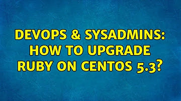 DevOps & SysAdmins: How to upgrade ruby on CentOS 5.3? (2 Solutions!!)