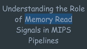 Understanding the Role of Memory Read Signals in MIPS Pipelines
