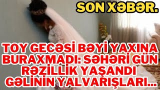 Son Deqi̇qe.toy Gecəsi Bəyi Yaxına Buraxmadı Səhəri Gün Rəzillik Yaşandı - Gəlinin Yalvarışları.