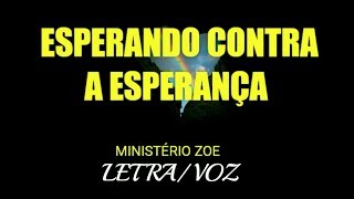 ESPERANDO CONTRA A ESPERANÇA - MINISTÉRIO ZOE LETRA/VOZ