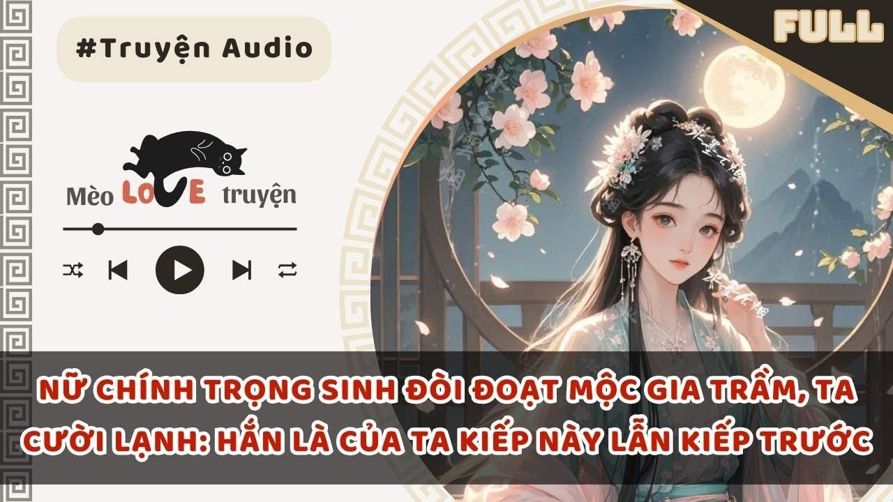 NỮ CHÍNH TRỌNG SINH ĐÒI ĐOẠT MỘC GIA TRẦM, TA CƯỜI LẠNH: HẮN LÀ CỦA TA KIẾP NÀY LẪN KIẾP TRƯỚC