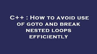 C++ : How to avoid use of goto and break nested loops efficiently