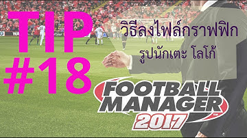 Tip #18 [FM2017] - วิธีติดตั้งไฟล์กราฟฟิกต่างๆ เช่น รูปนักเตะ โลโก้ ชุดแข่ง