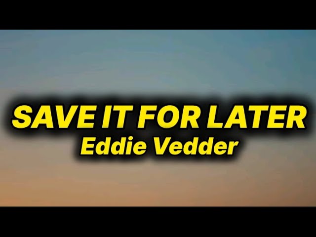 Eddie Vedder - Save It For Later (lyrics) Eddie Vedder - Save It For Later (lyrics)