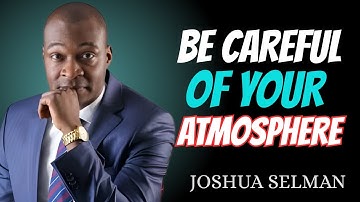 PAY ATTENTION! Your Atmosphere Is Shaping Your Destiny |By Joshua Selman