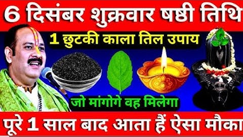 6 दिसंबर शुक्रवार षष्ठी तिथी के दिन करे 1चुटकी काला तिल वाला उपाय जो मांगोगे वह मिलेगा pradesh ji ll