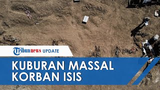 Terungkap Kuburan Massal Isi 123 Korban Kekejaman ISIS di Irak, Ditemukan 2 Tahun Setelah Dikalahkan
