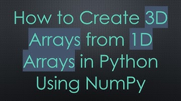 How to Create 3D Arrays from 1D Arrays in Python Using NumPy