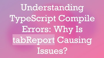 Understanding TypeScript Compile Errors: Why Is tabReport Causing Issues?