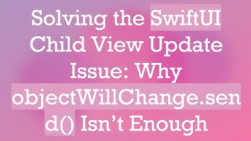 Solving the SwiftUI Child View Update Issue: Why objectWillChange.send() Isn’t Enough