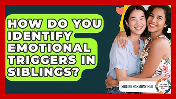 How Do You Identify Emotional Triggers In Siblings? - Sibling Harmony Hub