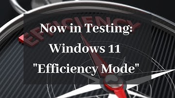 Now in Testing: Windows 11 "Efficiency Mode"