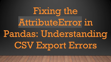 Fixing the AttributeError in Pandas: Understanding CSV Export Errors