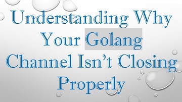 Understanding Why Your Golang Channel Isn