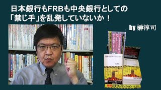 日本銀行もFRBも中央銀行としての「禁じ手」を乱発していないか！　by榊淳司