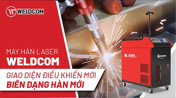 MÁY HÀN LASER WELDCOM PHIÊN BẢN MỚI CÓ GÌ NỔI BẬT: GIAO DIỆN ĐIỀU KHIỂN MỚI/BIÊN DẠNG HÀN MỚI