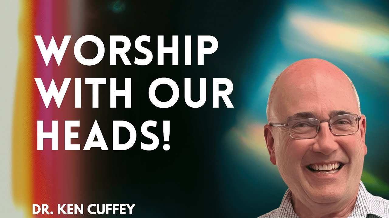 Worship with our Heads! | Dr. Ken Cuffey