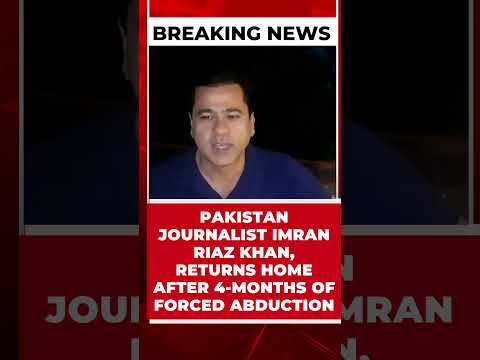 PAKISTAN JOURNALIST IMRAN RIAZ KHAN, RETURNS HOME AFTER 4-MONTHS OF FORCED ABDUCTION