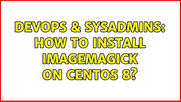 DevOps & SysAdmins: How to install imagemagick on centos 8? (2 Solutions!!)